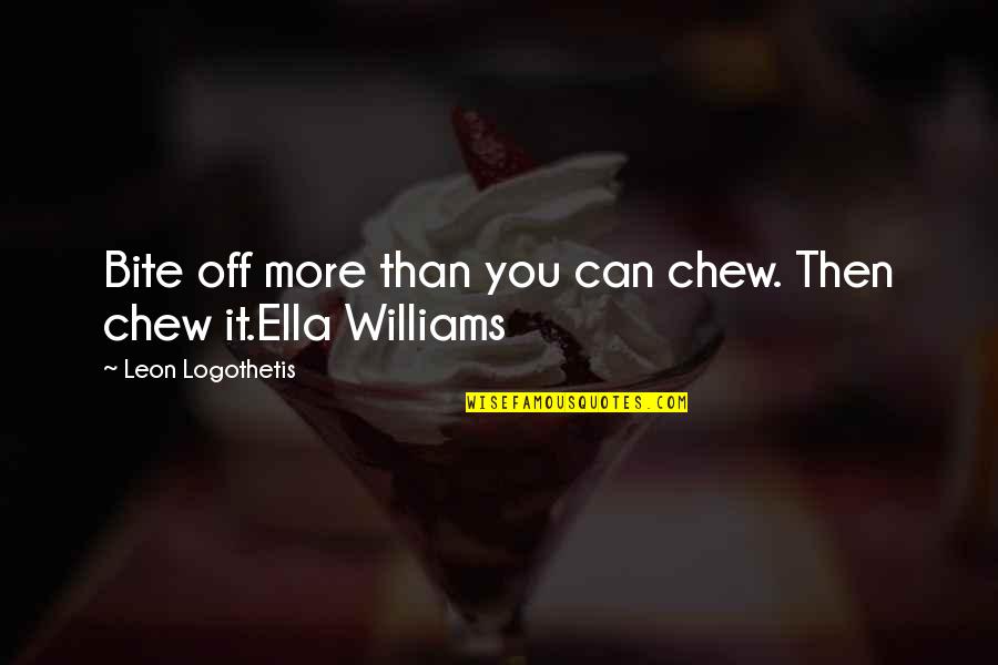 Ella Williams Quotes By Leon Logothetis: Bite off more than you can chew. Then