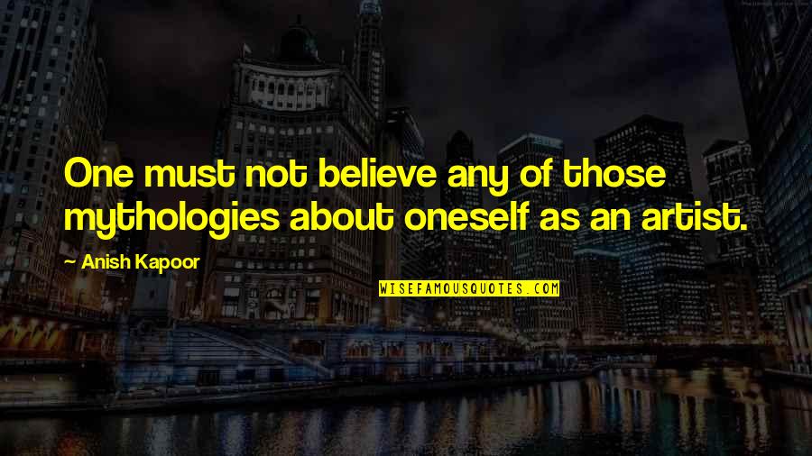 Ellacott Md Quotes By Anish Kapoor: One must not believe any of those mythologies
