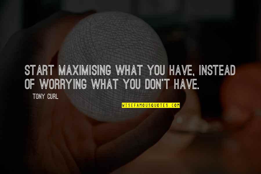Ellamae Baldelli Quotes By Tony Curl: Start maximising what you have, instead of worrying