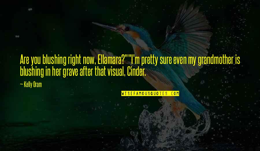 Ellamara Quotes By Kelly Oram: Are you blushing right now, Ellamara?""I'm pretty sure Ellamara Quotes By Kelly Oram: Are you blushing right now, Ellamara?""I'm pretty sure