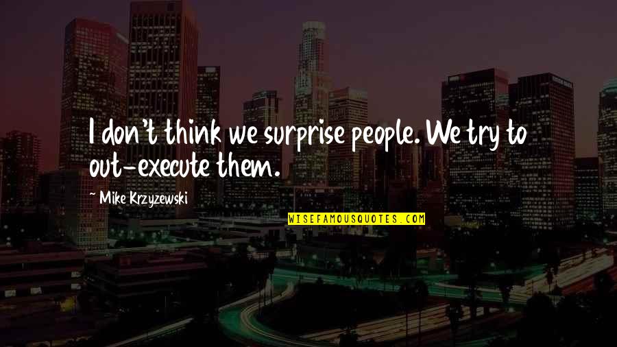 Ellamara Quotes By Mike Krzyzewski: I don't think we surprise people. We try Ellamara Quotes By Mike Krzyzewski: I don't think we surprise people. We try