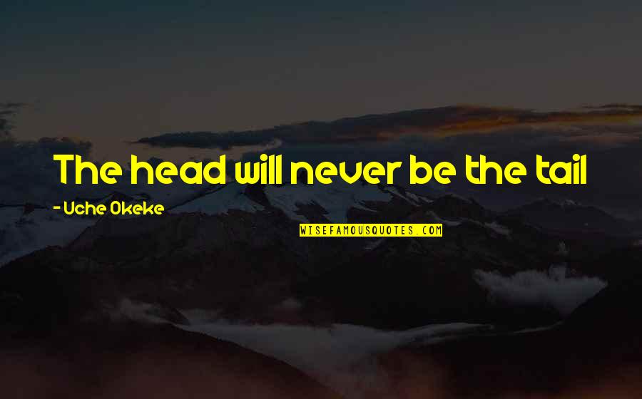 Ellaria Sands Quotes By Uche Okeke: The head will never be the tail Ellaria Sands Quotes By Uche Okeke: The head will never be the tail