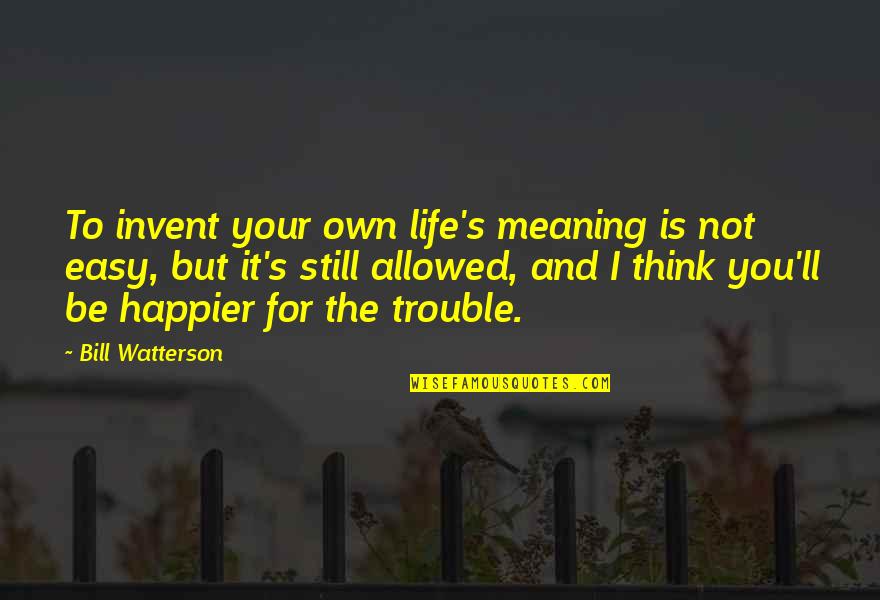 Ellatherealhero Quotes By Bill Watterson: To invent your own life's meaning is not Ellatherealhero Quotes By Bill Watterson: To invent your own life's meaning is not