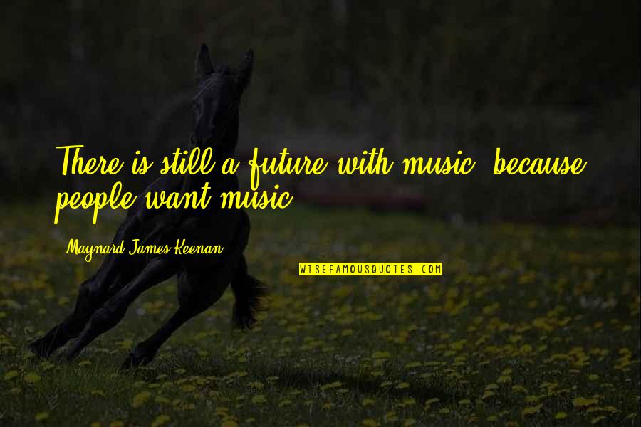 Ellatherealhero Quotes By Maynard James Keenan: There is still a future with music, because Ellatherealhero Quotes By Maynard James Keenan: There is still a future with music, because