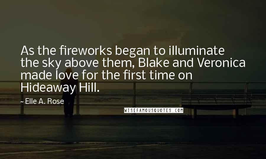 Elle A. Rose quotes: As the fireworks began to illuminate the sky above them, Blake and Veronica made love for the first time on Hideaway Hill.
