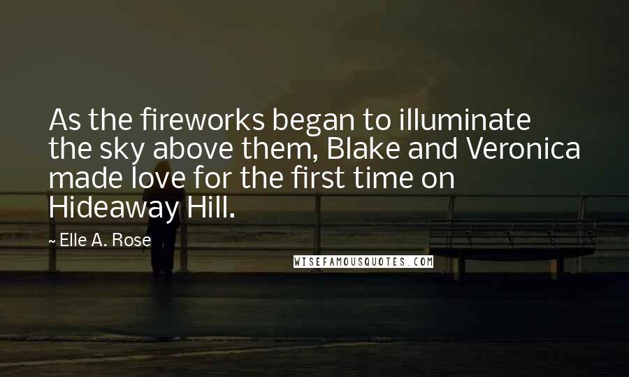 Elle A. Rose quotes: As the fireworks began to illuminate the sky above them, Blake and Veronica made love for the first time on Hideaway Hill. Elle A. Rose quotes: As the fireworks began to illuminate the sky above them, Blake and Veronica made love for the first time on Hideaway Hill.