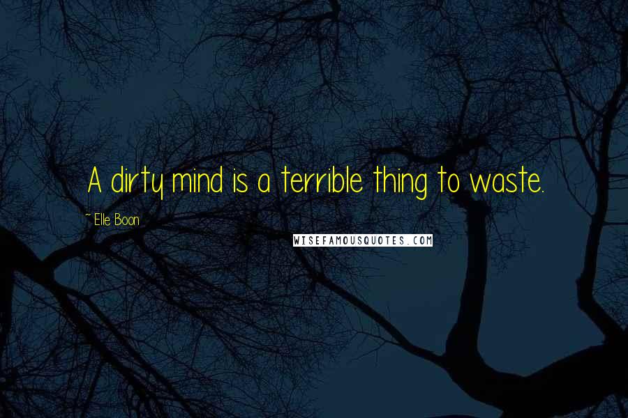 Elle Boon quotes: A dirty mind is a terrible thing to waste.