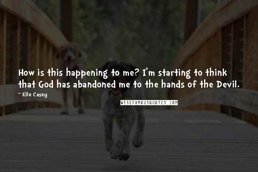 Elle Casey quotes: How is this happening to me? I'm starting to think that God has abandoned me to the hands of the Devil. Elle Casey quotes: How is this happening to me? I'm starting to think that God has abandoned me to the hands of the Devil.