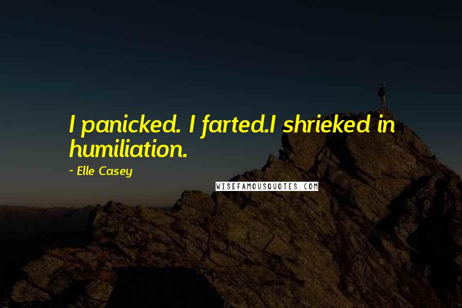 Elle Casey quotes: I panicked. I farted.I shrieked in humiliation.