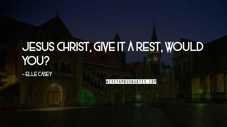 Elle Casey quotes: Jesus Christ, give it a rest, would you?