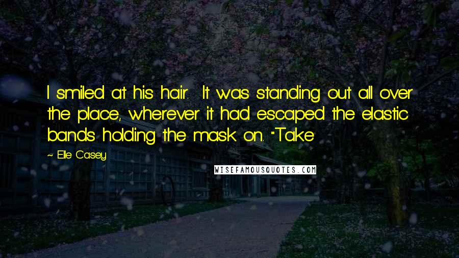 Elle Casey quotes: I smiled at his hair. It was standing out all over the place, wherever it had escaped the elastic bands holding the mask on. "Take