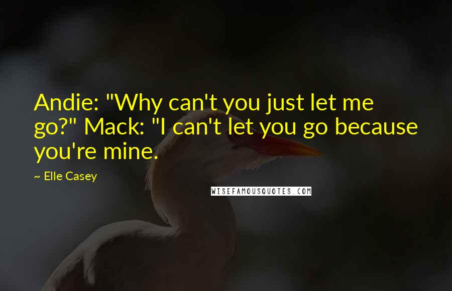 Elle Casey quotes: Andie: "Why can't you just let me go?" Mack: "I can't let you go because you're mine.