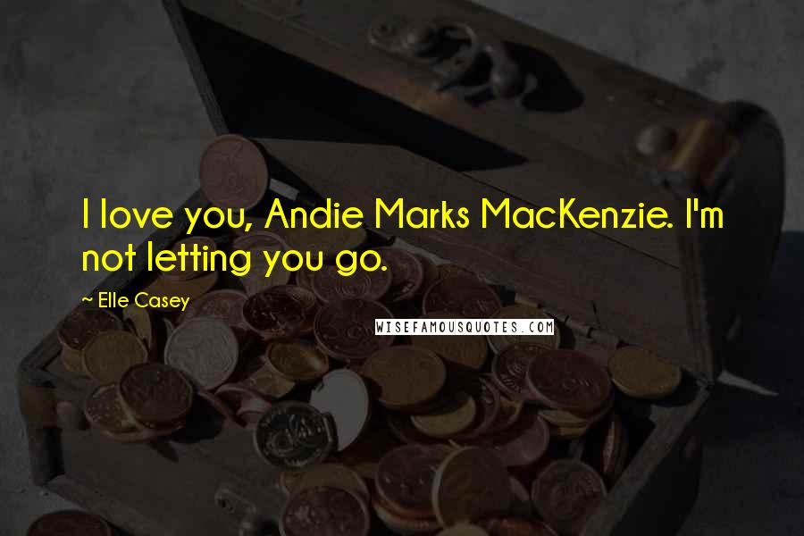 Elle Casey quotes: I love you, Andie Marks MacKenzie. I'm not letting you go.