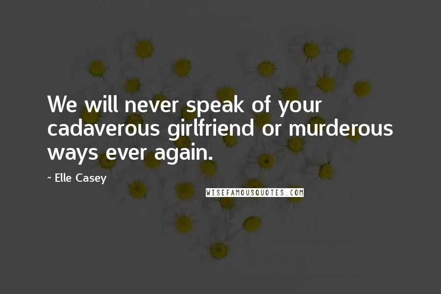 Elle Casey quotes: We will never speak of your cadaverous girlfriend or murderous ways ever again.