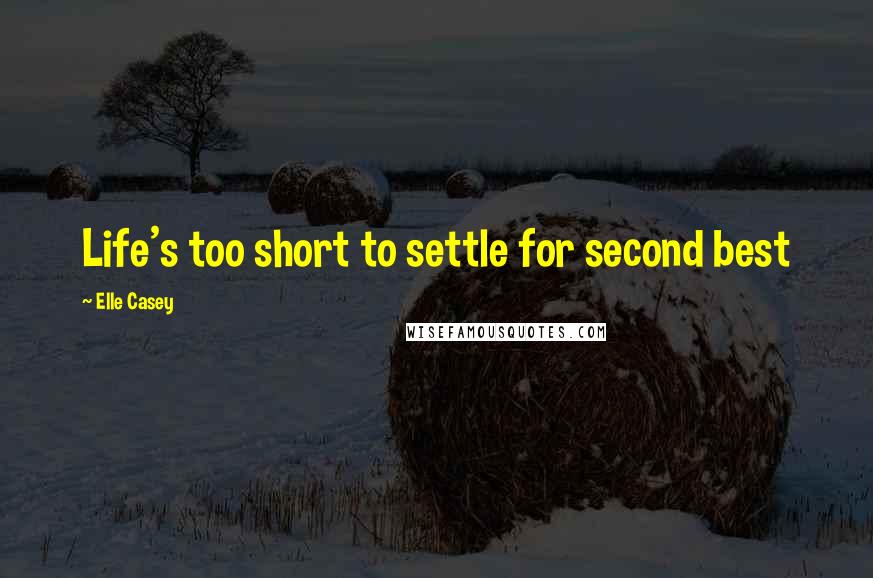 Elle Casey quotes: Life's too short to settle for second best