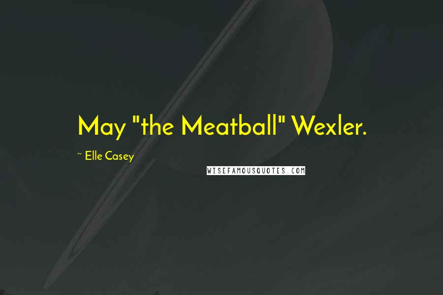 Elle Casey quotes: May "the Meatball" Wexler.