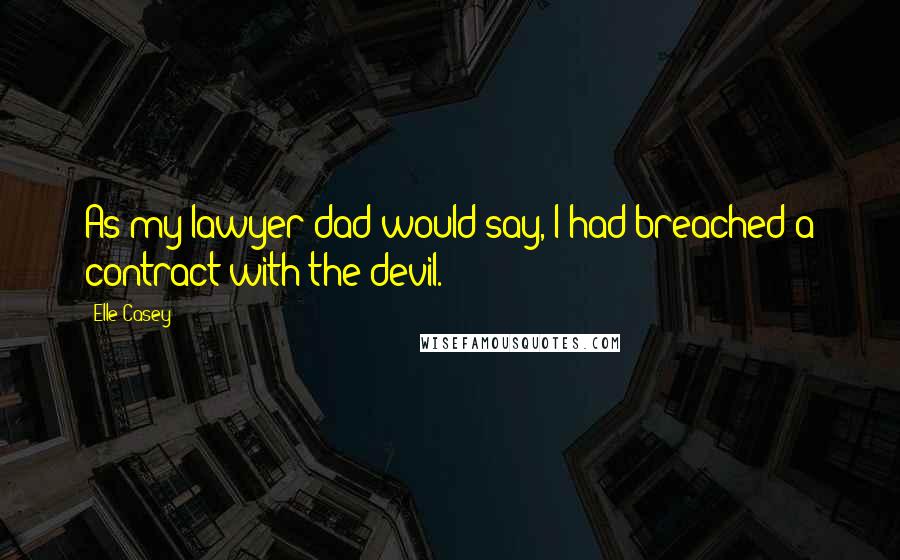 Elle Casey quotes: As my lawyer dad would say, I had breached a contract with the devil.