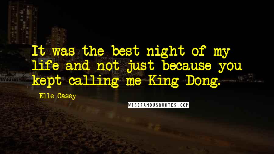 Elle Casey quotes: It was the best night of my life and not just because you kept calling me King Dong.