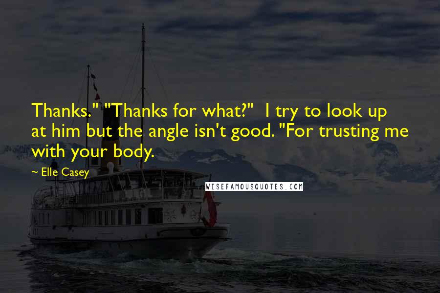 Elle Casey quotes: Thanks." "Thanks for what?" I try to look up at him but the angle isn't good. "For trusting me with your body.