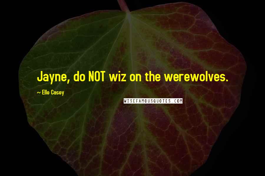 Elle Casey quotes: Jayne, do NOT wiz on the werewolves.