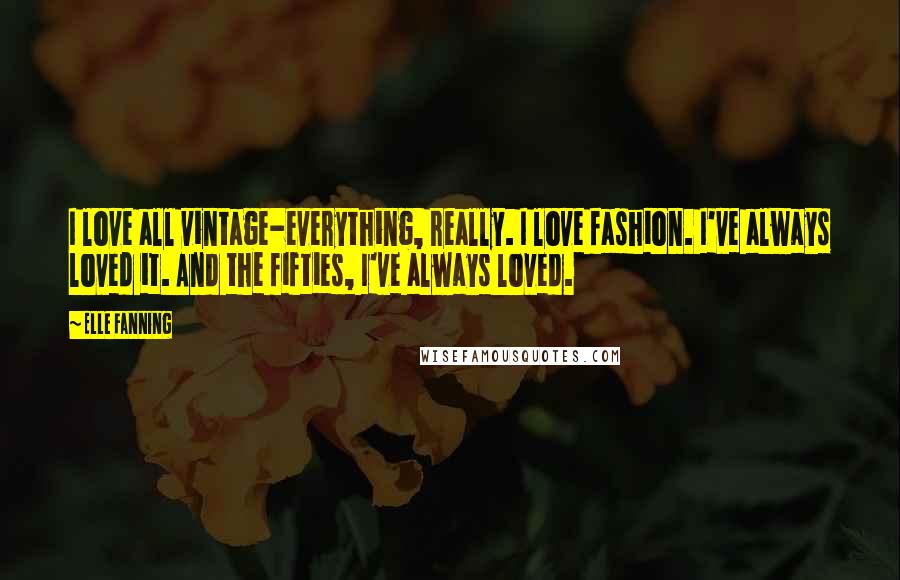 Elle Fanning quotes: I love all vintage-everything, really. I love fashion. I've always loved it. And the fifties, I've always loved.