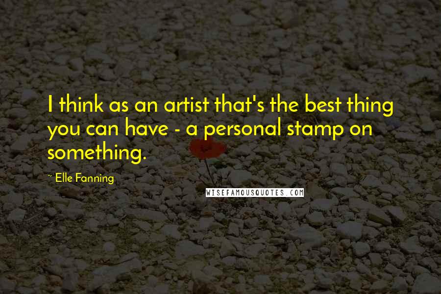 Elle Fanning quotes: I think as an artist that's the best thing you can have - a personal stamp on something.