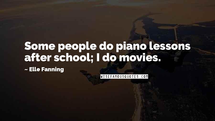 Elle Fanning quotes: Some people do piano lessons after school; I do movies.