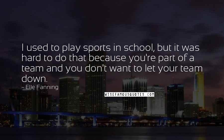 Elle Fanning quotes: I used to play sports in school, but it was hard to do that because you're part of a team and you don't want to let your team down.