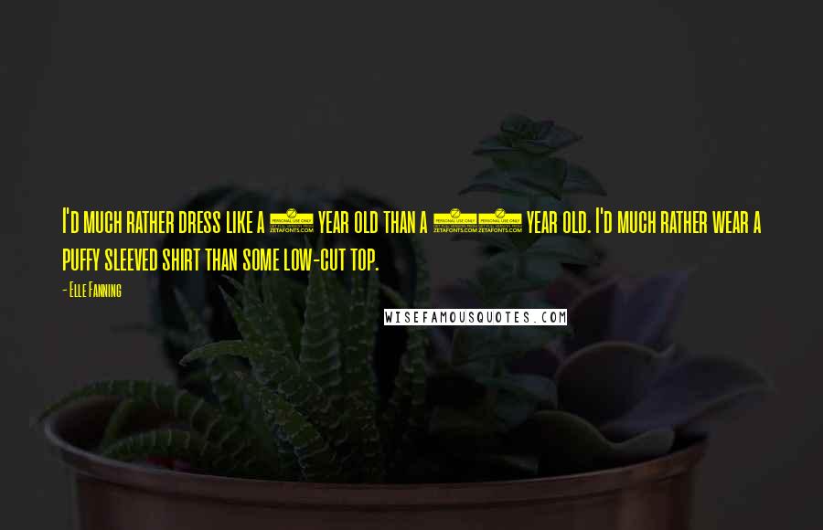 Elle Fanning quotes: I'd much rather dress like a 5 year old than a 21 year old. I'd much rather wear a puffy sleeved shirt than some low-cut top.