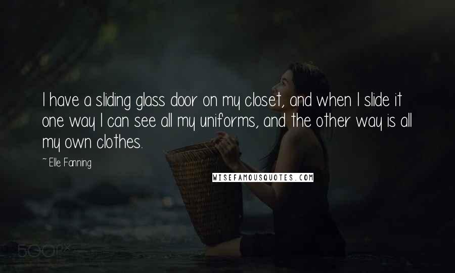 Elle Fanning quotes: I have a sliding glass door on my closet, and when I slide it one way I can see all my uniforms, and the other way is all my own