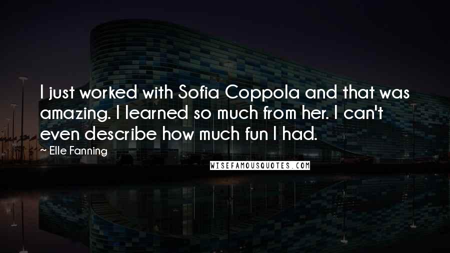 Elle Fanning quotes: I just worked with Sofia Coppola and that was amazing. I learned so much from her. I can't even describe how much fun I had.