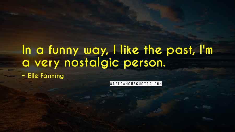 Elle Fanning quotes: In a funny way, I like the past, I'm a very nostalgic person.