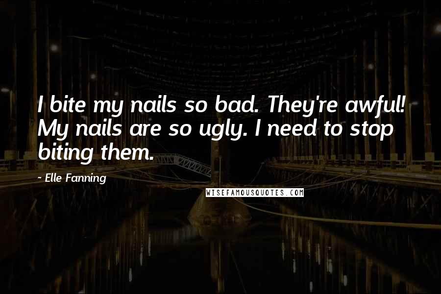 Elle Fanning quotes: I bite my nails so bad. They're awful! My nails are so ugly. I need to stop biting them.