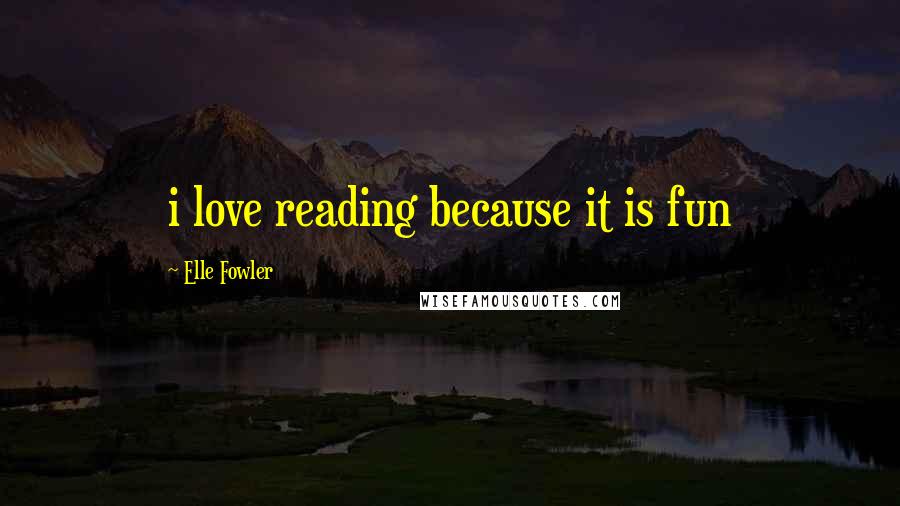 Elle Fowler quotes: i love reading because it is fun