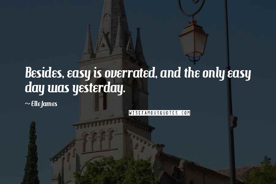 Elle James quotes: Besides, easy is overrated, and the only easy day was yesterday.