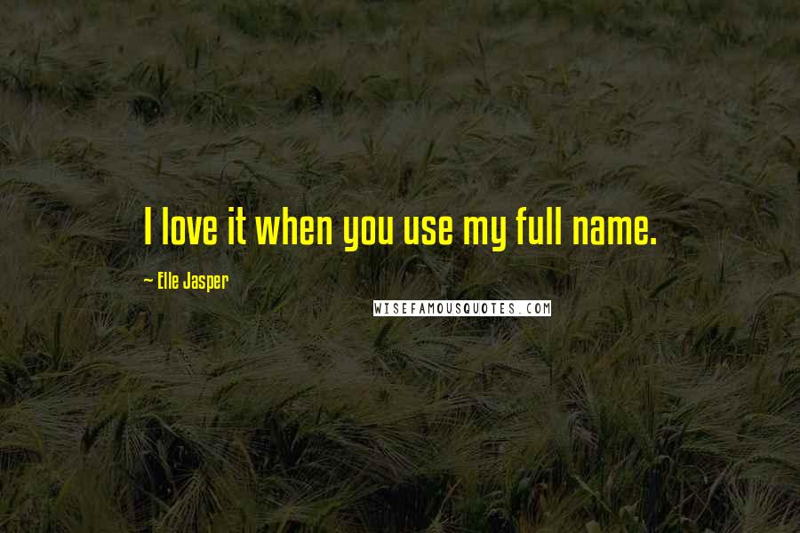 Elle Jasper quotes: I love it when you use my full name.