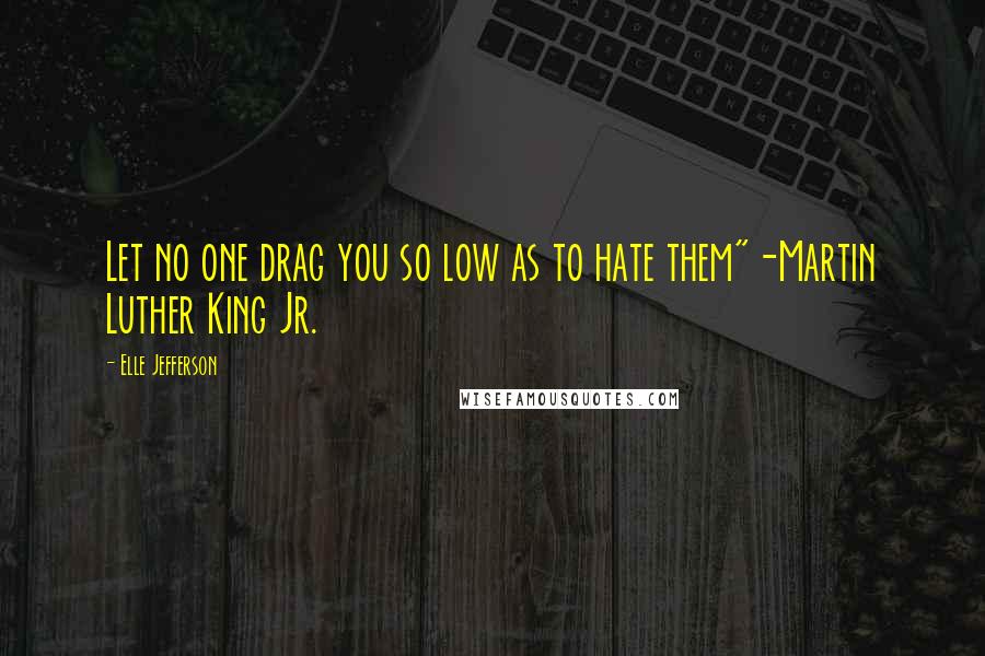 Elle Jefferson quotes: Let no one drag you so low as to hate them"-Martin Luther King Jr.