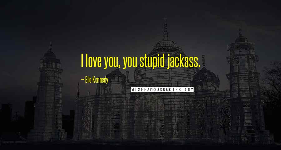 Elle Kennedy quotes: I love you, you stupid jackass.