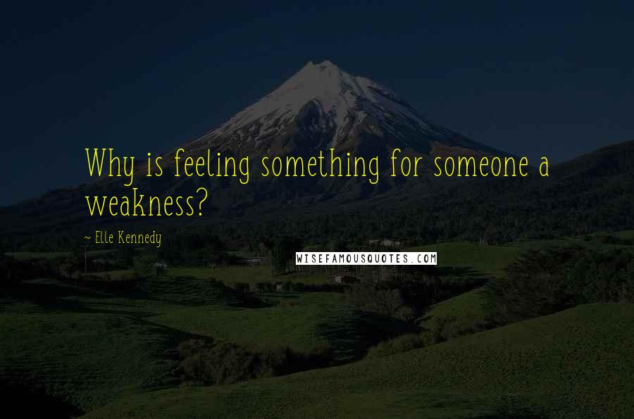 Elle Kennedy quotes: Why is feeling something for someone a weakness?