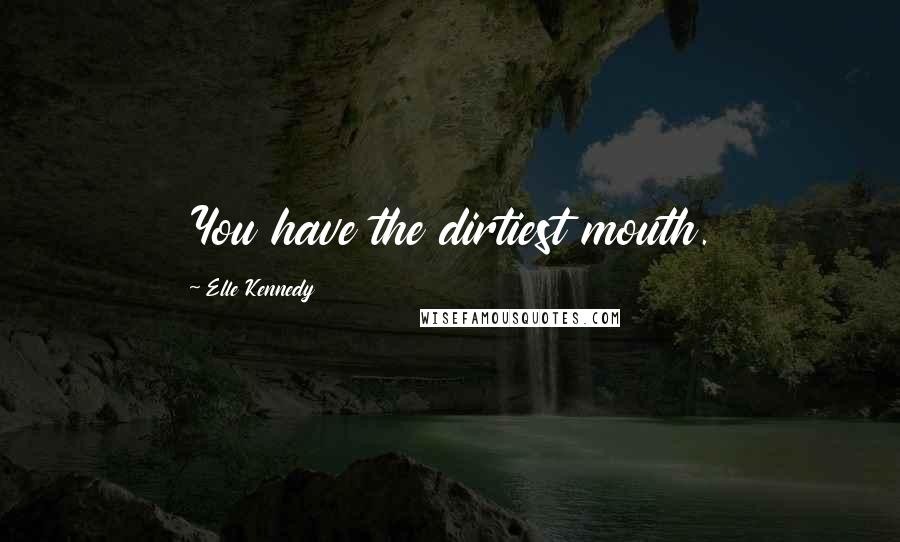 Elle Kennedy quotes: You have the dirtiest mouth.