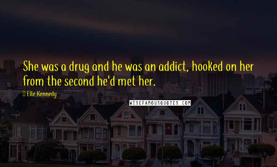 Elle Kennedy quotes: She was a drug and he was an addict, hooked on her from the second he'd met her.