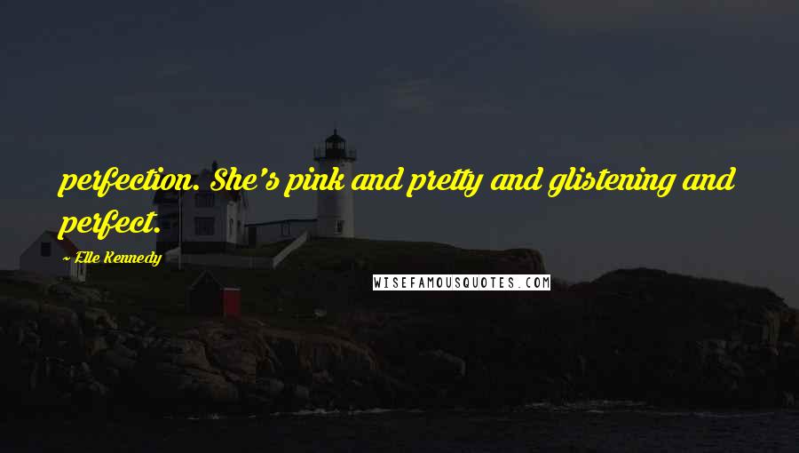 Elle Kennedy quotes: perfection. She's pink and pretty and glistening and perfect.