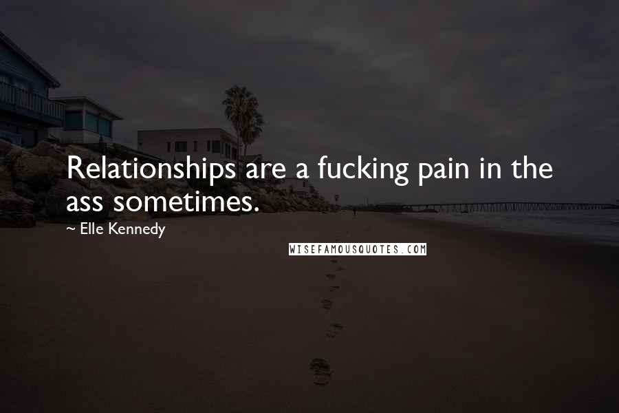 Elle Kennedy quotes: Relationships are a fucking pain in the ass sometimes.
