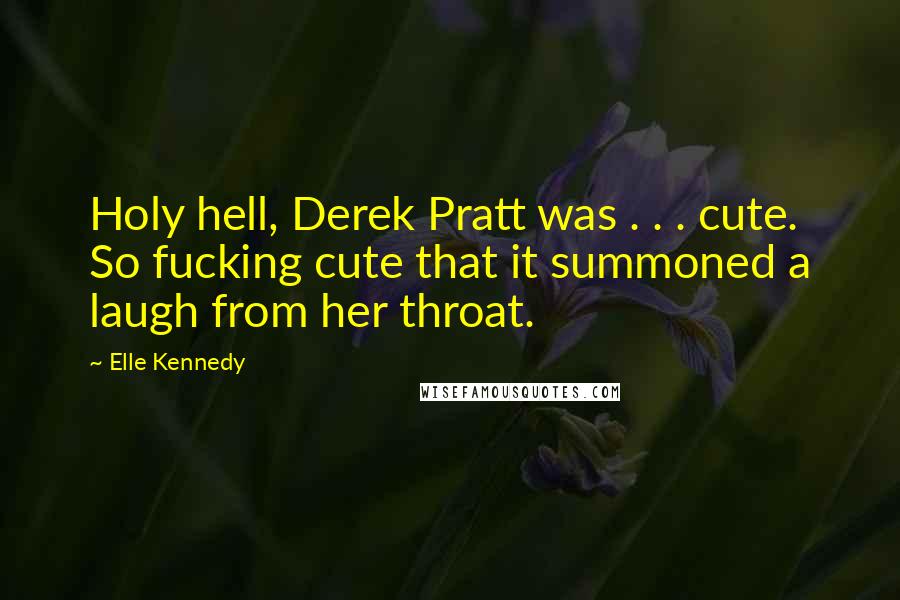 Elle Kennedy quotes: Holy hell, Derek Pratt was . . . cute. So fucking cute that it summoned a laugh from her throat.