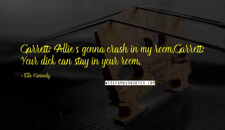 Elle Kennedy quotes: Garrett: Allie's gonna crash in my room.Garrett: Your dick can stay in your room.