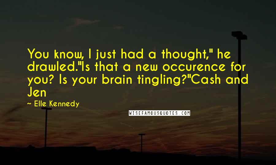 Elle Kennedy quotes: You know, I just had a thought," he drawled."Is that a new occurence for you? Is your brain tingling?"Cash and Jen