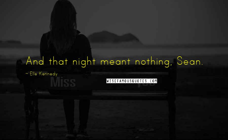 Elle Kennedy quotes: And that night meant nothing, Sean.