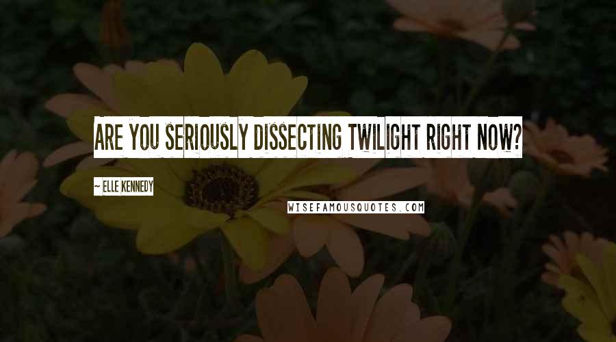 Elle Kennedy quotes: Are you seriously dissecting Twilight right now?