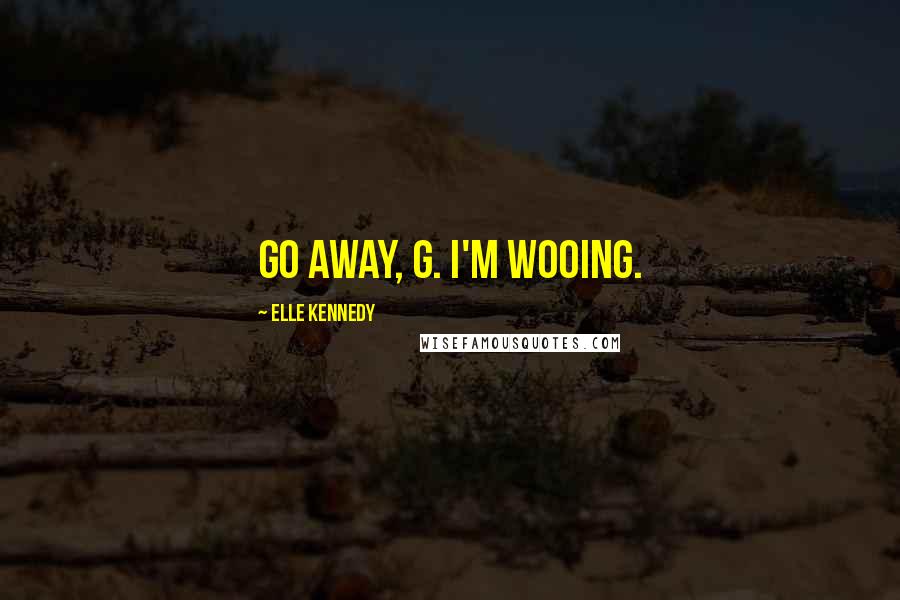 Elle Kennedy quotes: Go away, G. I'm wooing.