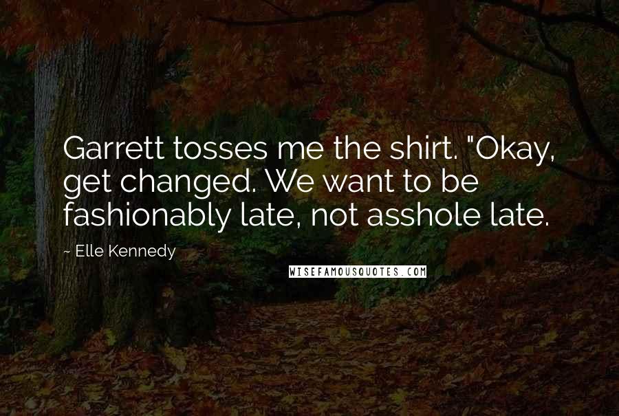 Elle Kennedy quotes: Garrett tosses me the shirt. "Okay, get changed. We want to be fashionably late, not asshole late.